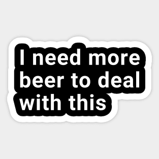 I need more beer to deal with this Sticker